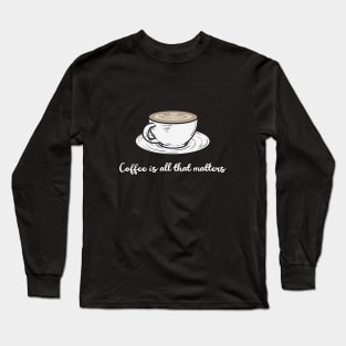 Coffee is all that matters Long Sleeve T-Shirt